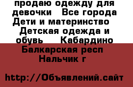 продаю одежду для девочки - Все города Дети и материнство » Детская одежда и обувь   . Кабардино-Балкарская респ.,Нальчик г.